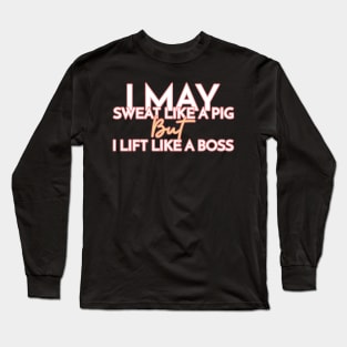 I May Sweat Like A Pig, But I Lift Like A Boss Long Sleeve T-Shirt